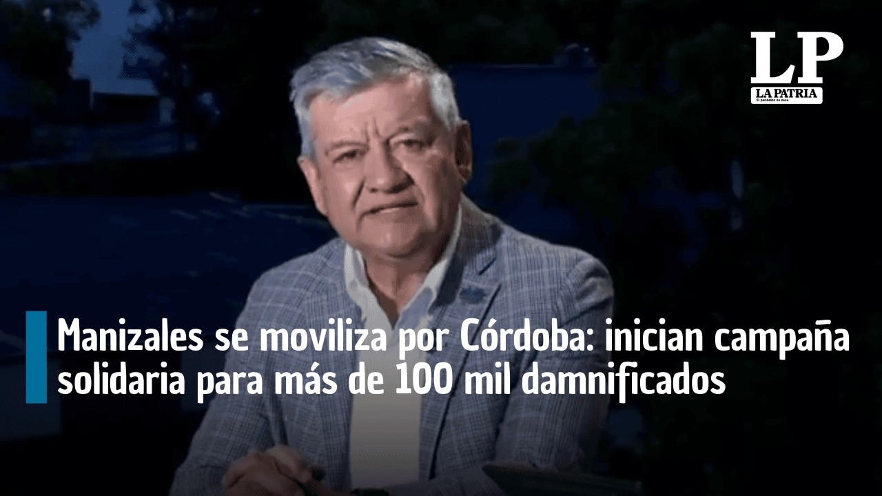 Manizales se moviliza por Córdoba: inician campaña solidaria para más de 100 mil damnificados