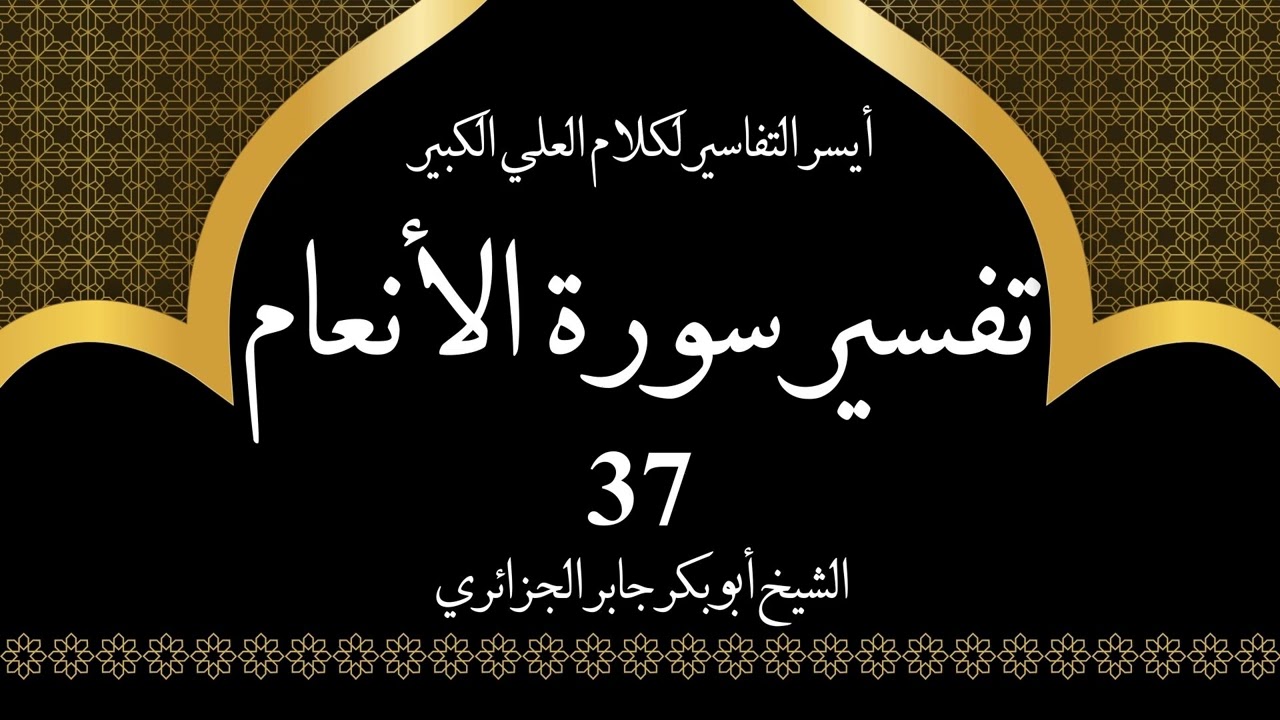 37- تفسير سورة الانعام 124 | أيسر التفاسير لكلام العلي الكبير - الشيخ أبو بكر جابر الجزائري