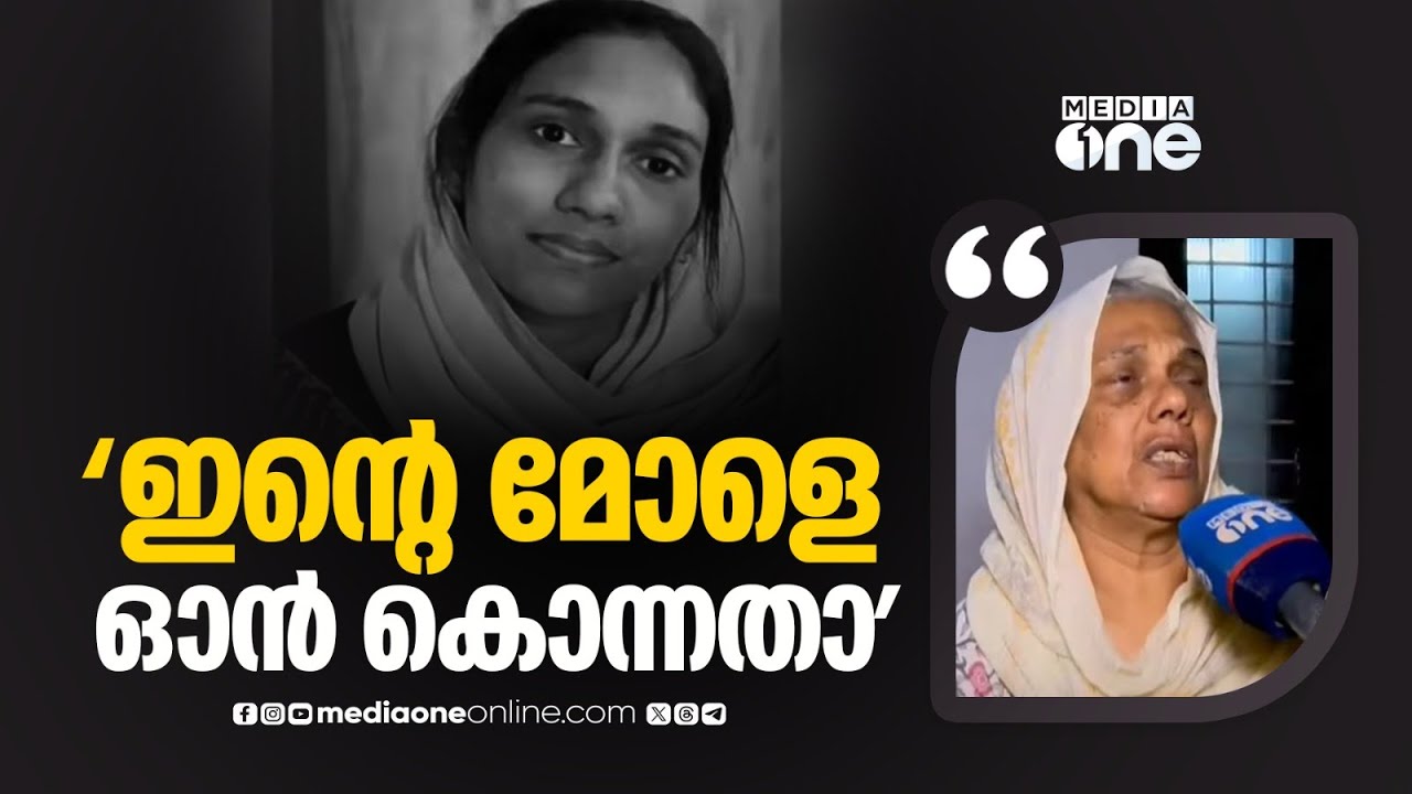 'മൂന്ന് പ്രാവശ്യം അവൾ ഉമ്മാ ഉമ്മാ എന്ന് വിളിച്ചു, എന്റെ മോളെ അവൻ കൊന്നതാണ്''