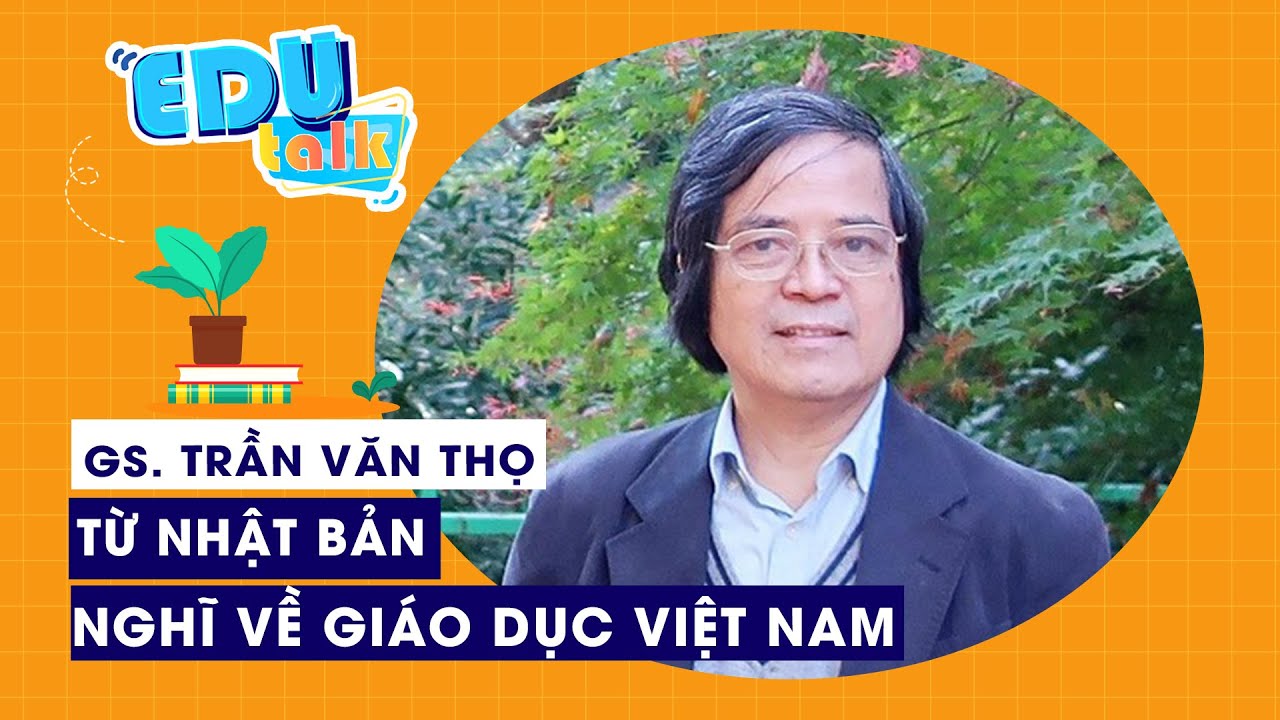EDUTALK | GS. Trần Văn Thọ: Từ Nhật Bản nghĩ về giáo dục Việt Nam