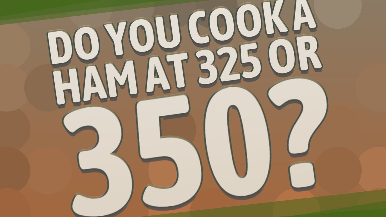 Do you cook a ham at 325 or 350?