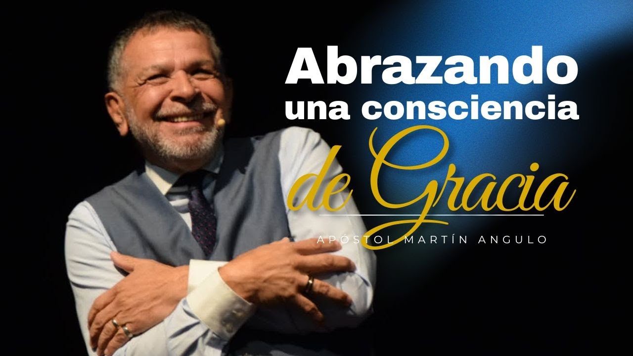 Abrazando una Conciencia de Gracia - Apóstol Martin Angulo.