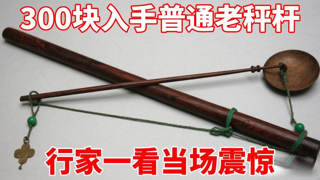 以为是普通老秤杆，300块入手，行家一看当场震惊！【收藏小哥张恩鹏】