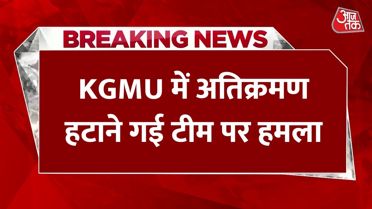 Breaking News: Lucknow के KGMU में अतिक्रमण हटाने गई टीम पर हमला, डॉक्टर और स्टाफ घायल | Aaj Tak