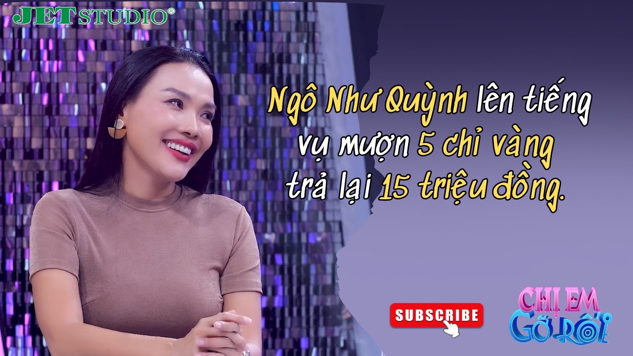 Ngô Như Quỳnh lên tiếng vụ mượn 5 chỉ vàng trả lại 15 triệu đồng | Chị Em Gỡ Rối | Jet Studio