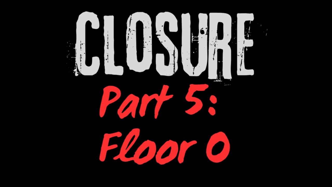 Closure - Part 5: 'Floor 0'