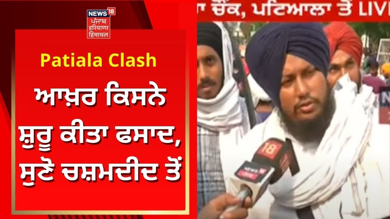 Patiala Clash : ਆਖਿਰ ਕਿਸਨੇ ਸ਼ੁਰੂ ਕੀਤਾ ਫਸਾਦ, ਸੁਣੋ ਚਸ਼ਮਦੀਦ ਤੋਂ | Patiala Violence Updates | News18