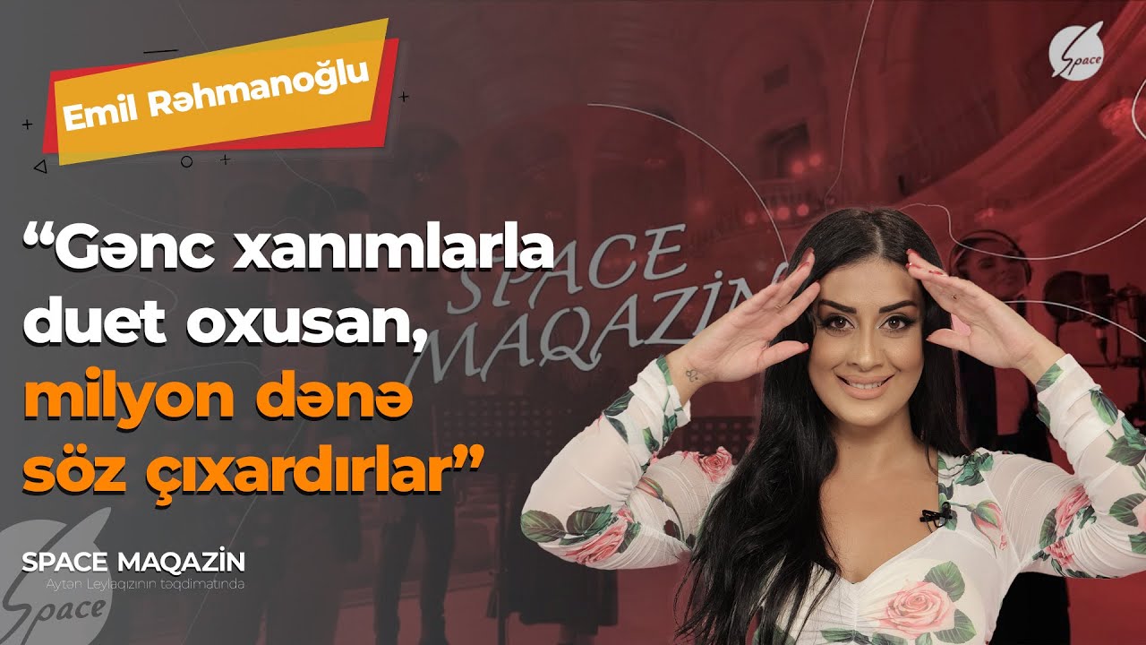 Emil Rəhmanoğlu: Gənc xanımlarla duet oxusan, milyon dənə söz çıxardarlar - Space Maqazin