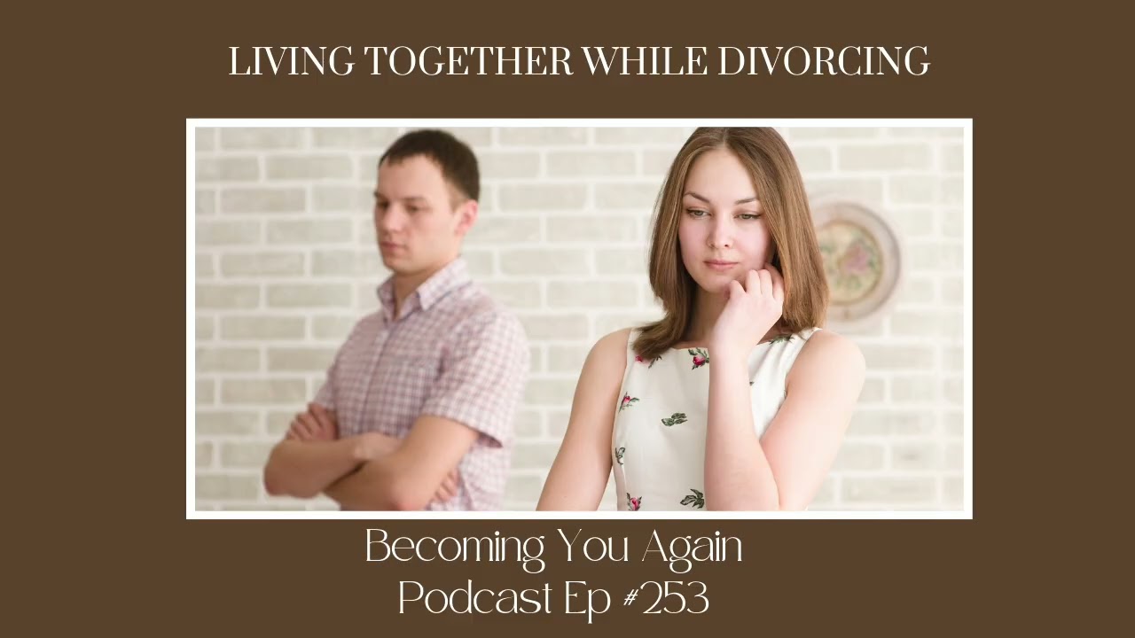 Living Together While Divorcing | Ep 253 Becoming You Again Podcast