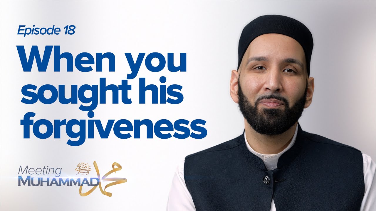 When You Sought His Forgiveness | Meeting Muhammad ﷺ Episode 18
