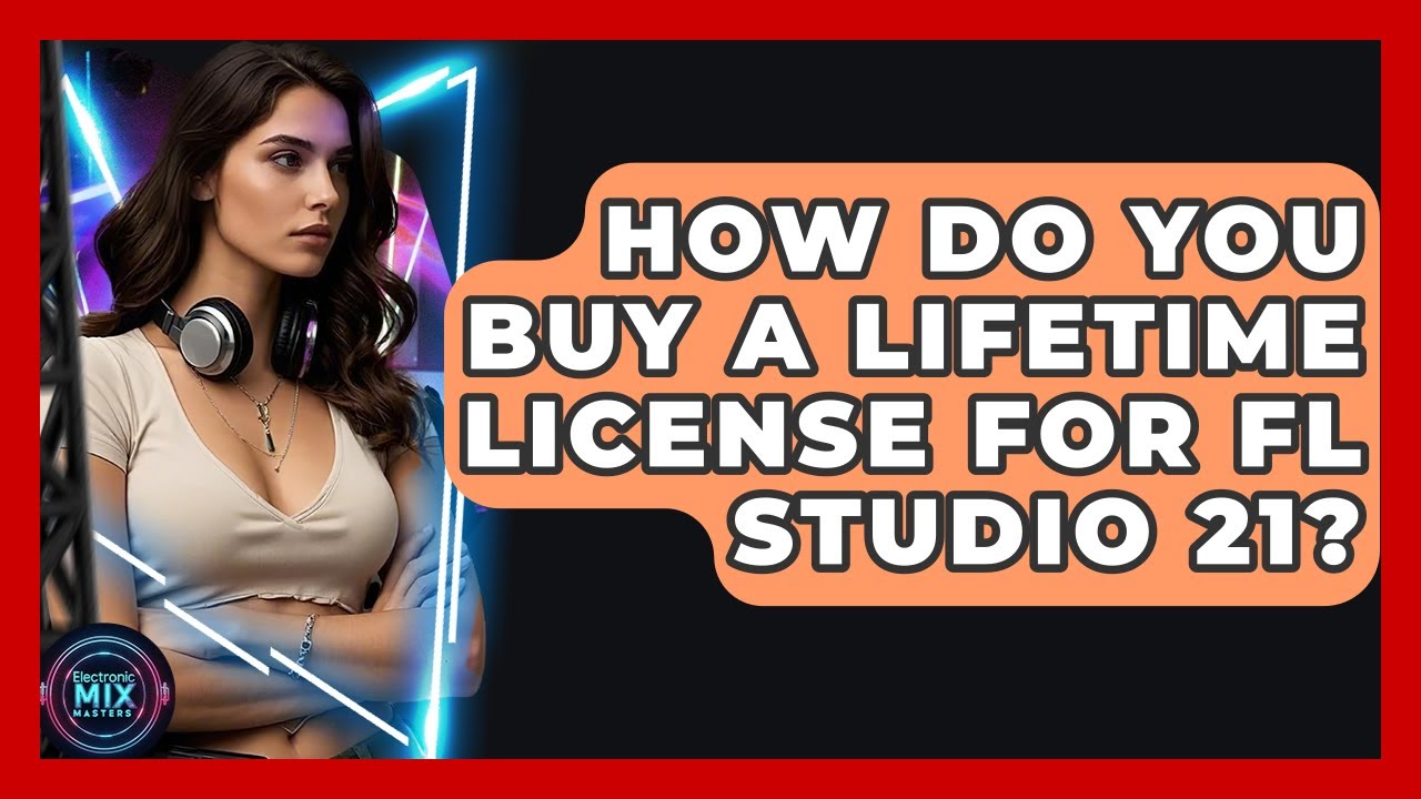 How Do You Buy A Lifetime License For FL Studio 21? - Electronic Mix Masters