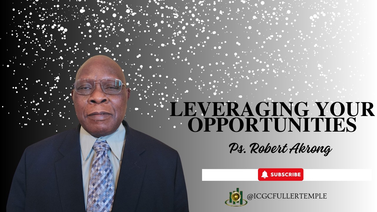 LEVERAGING YOUR OPPORTUNITIES | Ps. ROBERT AKRONG | ICGC FULLER TEMPLE