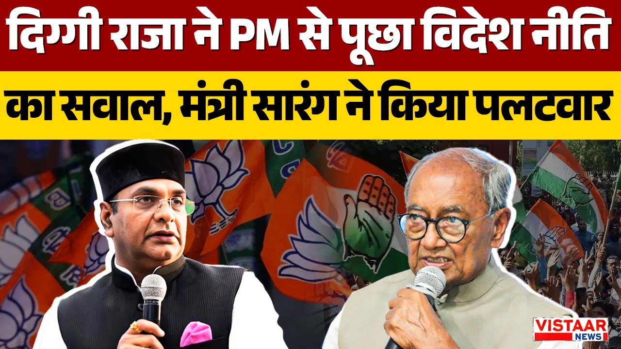 MP Politics : Digvijay Singh ने PM से पूछा विदेश नीति का सवाल, मंत्री Sarang ने किया पलटवार