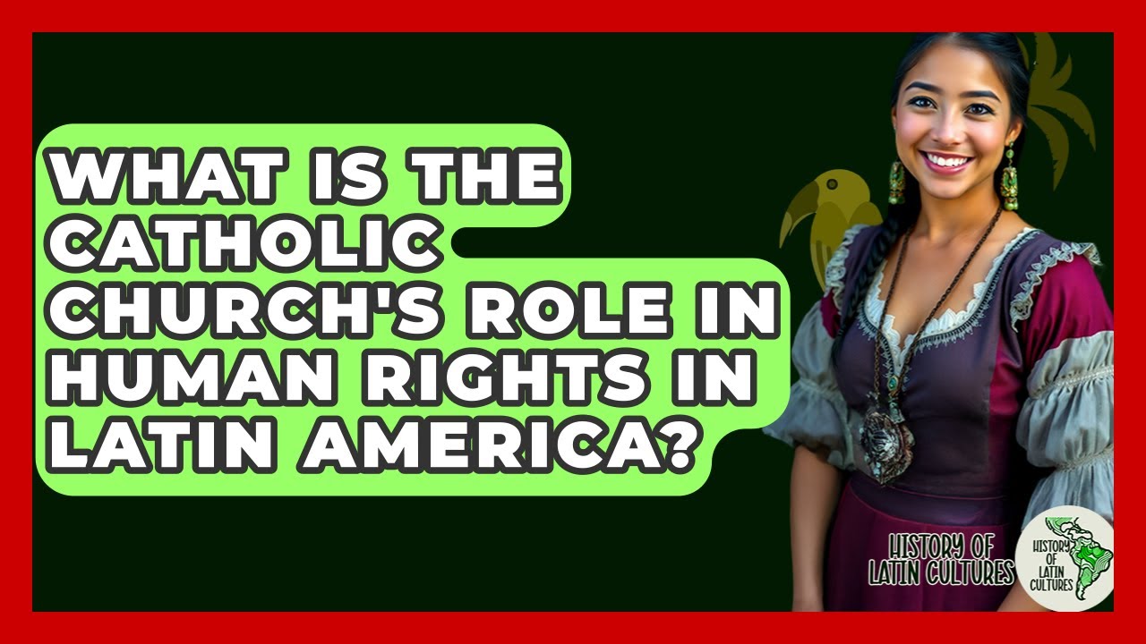 What Is The Catholic Church's Role In Human Rights In Latin America? - History Of Latin Cultures