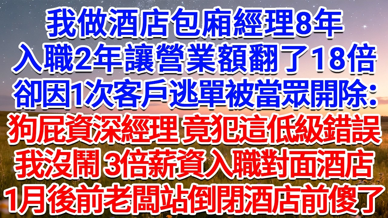 我做酒店包廂經理8年，入職2年讓營業額翻了18倍，卻因1次客戶逃單被當眾開除：狗屁資深經理，竟犯這低級錯誤！我沒鬧，3倍薪資入職對面酒店，1月後前老闆站倒閉酒店前傻了！#為人處世 #生活經驗 #故事