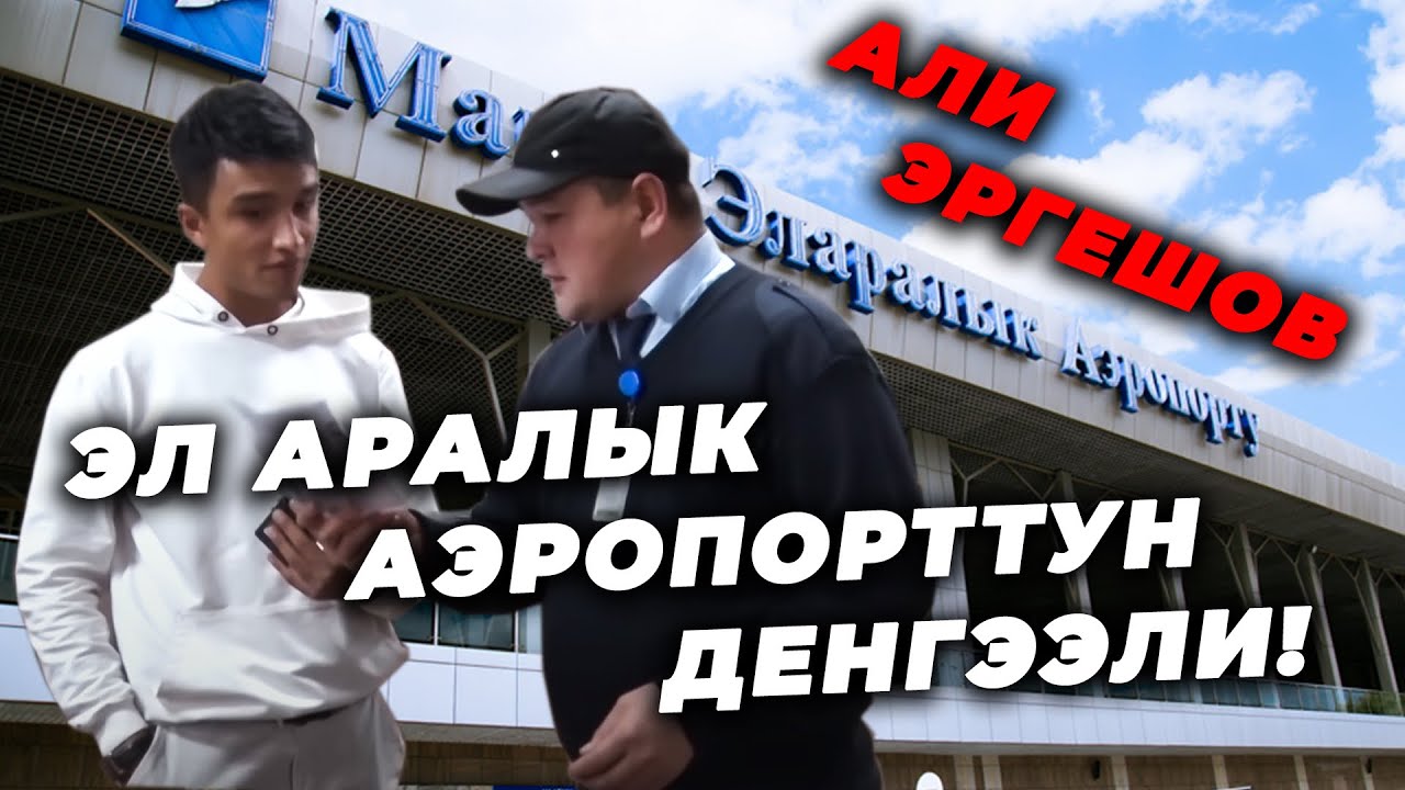 ЭЛ АРАЛЫК АЭРОПОРТТУН ДЕНГЭЭЛИ! /АЛИ ЭРГЕШЕВ. #элбилсин #кыргызстан #манас #аэропорт