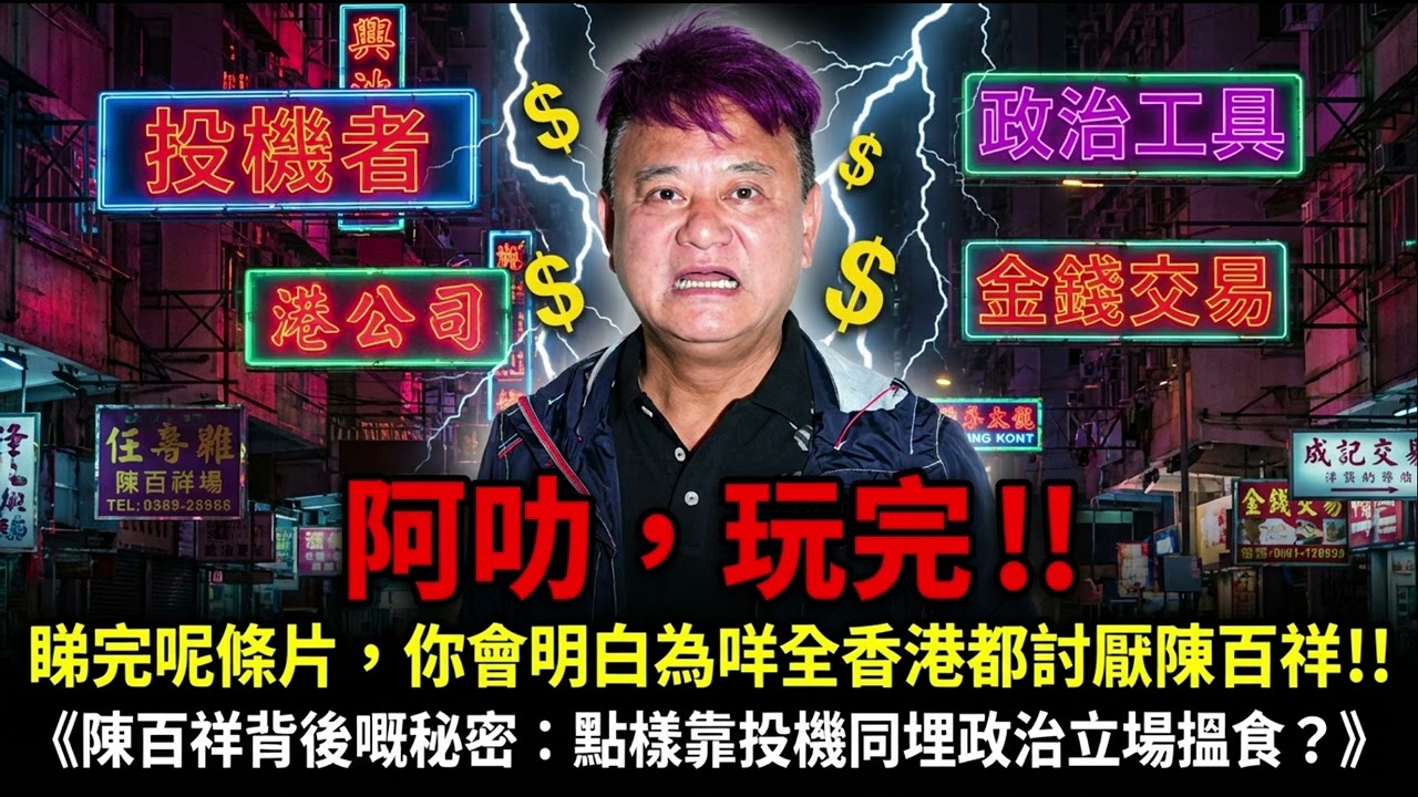 阿叻，玩完！！睇完呢條片，你會明白為咩全香港都討厭陳百祥！！《陳百祥背後嘅秘密：點樣靠投機同埋政治立場搵食？》