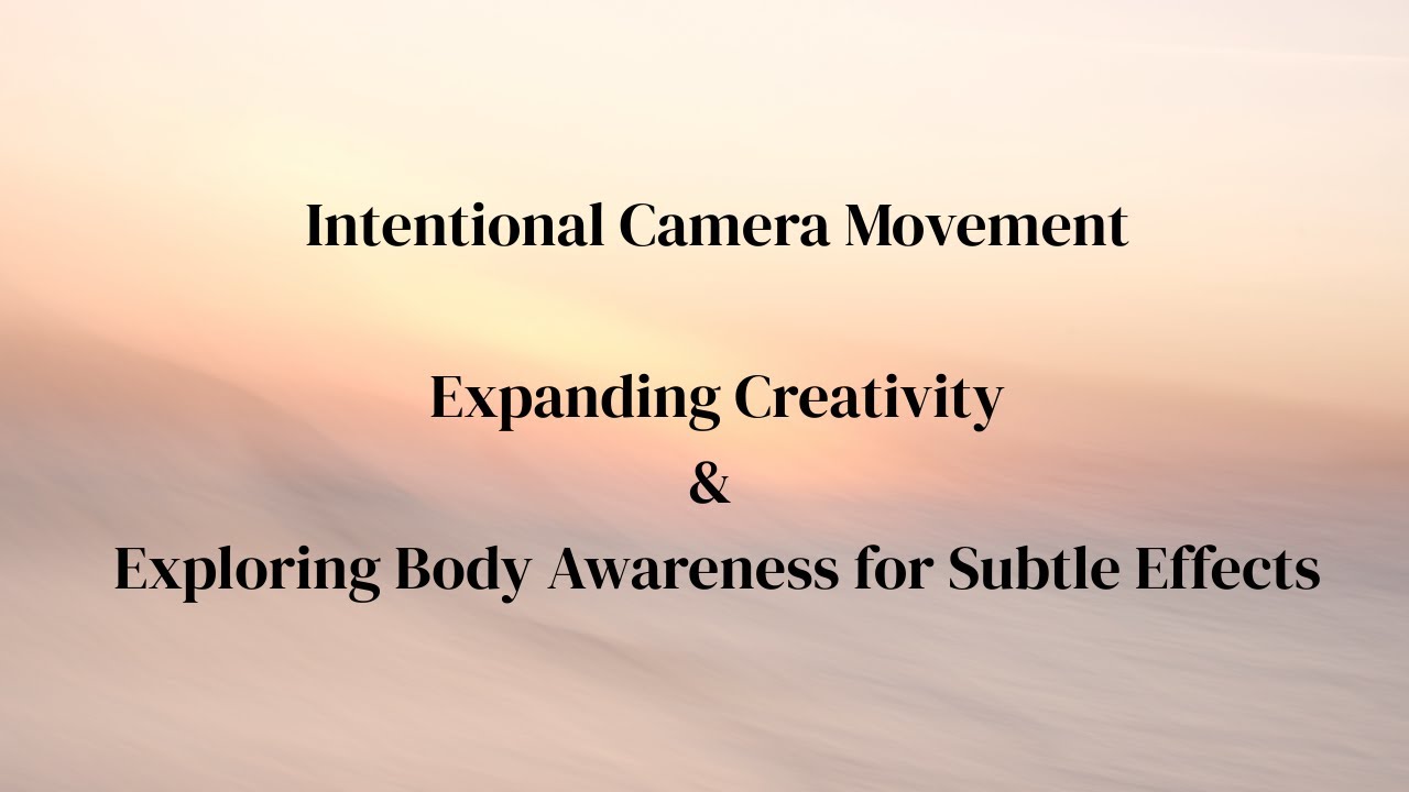 Intentional Camera Movement &mdash; Expanding Creativity & Exploring Body Awareness for Subtle Effects