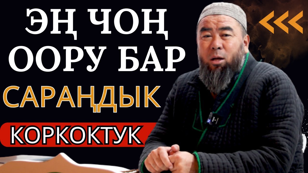 ЭҢ ЧОҢ ООРУ БАР - БУЛ САРАҢДЫК ЖАНАН КОРКОКТУК!  Булардан кантип кутулабыз? Устаз Эрмек Тынай уулу