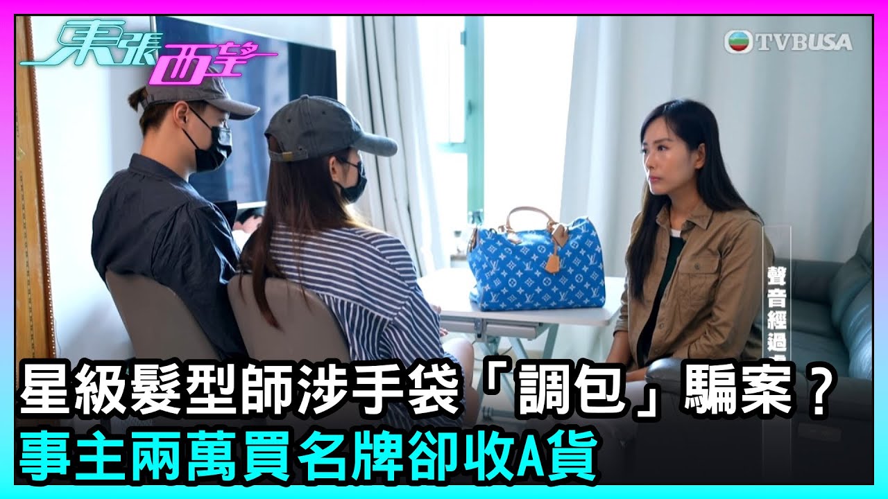 東張西望｜星級髮型師涉手袋「調包」騙案？事主兩萬買名牌卻收A貨｜TVBUSA｜民生