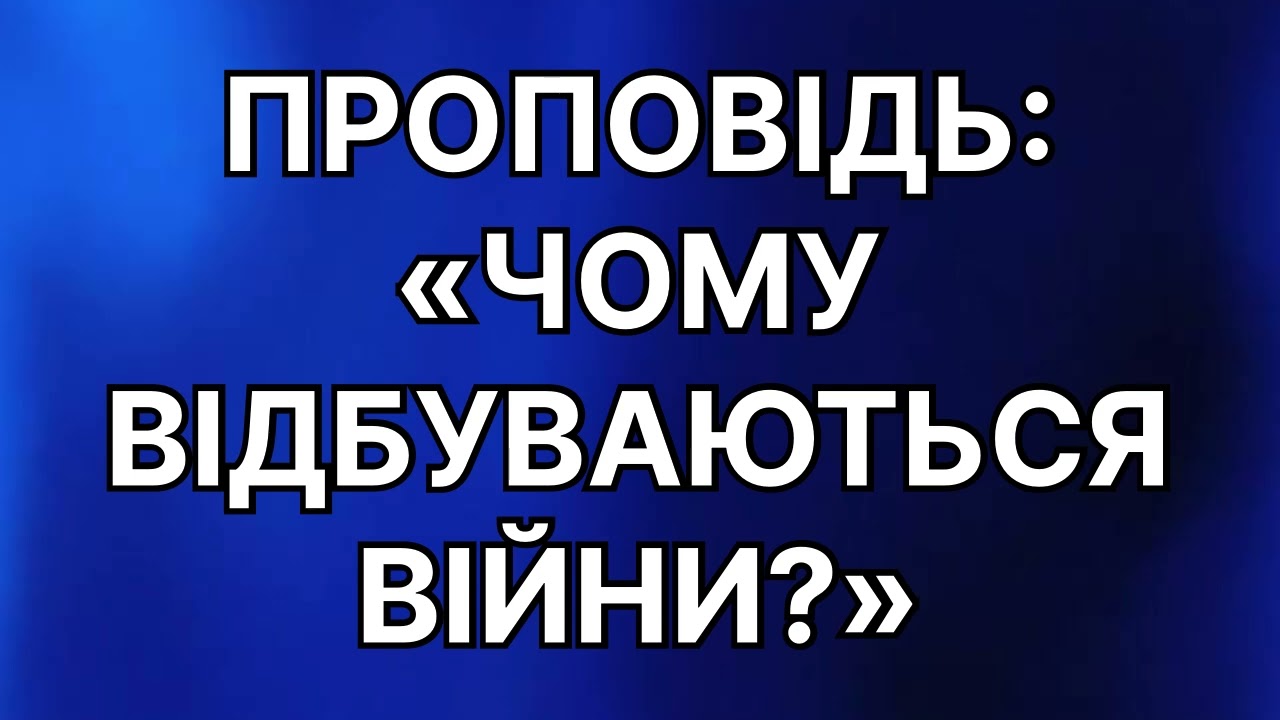 Проповідь:«Чому відбуваються війни?»