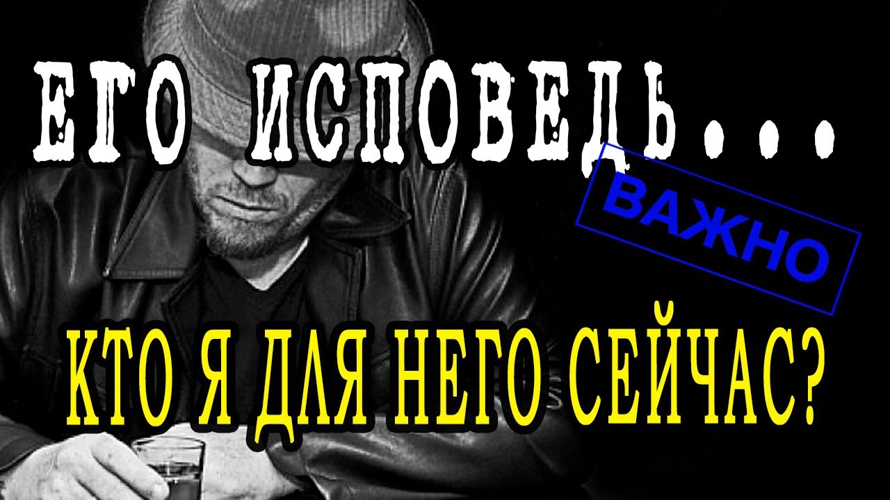 ЕГО ИСПОВЕДЬ... КТО Я для НЕГО СЕЙЧАС? Разговор с ЕГО душой и подсознанием. Гадание онлайн