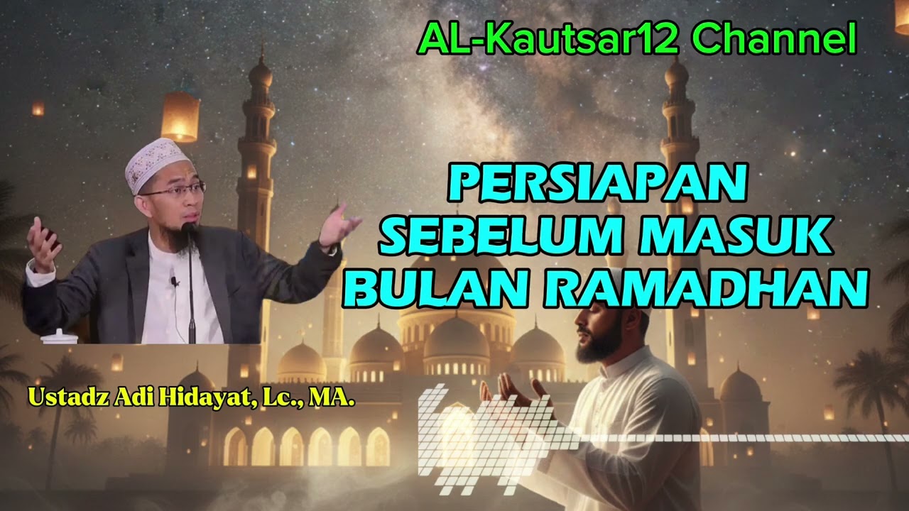 PERSIAPAN SEBELUM DATANG BULAN RAMADHAN... Ustadz Adi Hidayat, Lc., MA. 