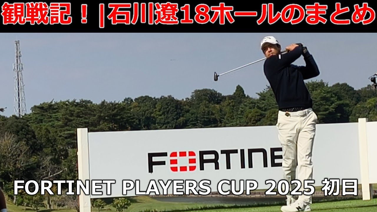 観戦記！|石川遼18ホールのまとめ｜FortinetPlayersCup 2025