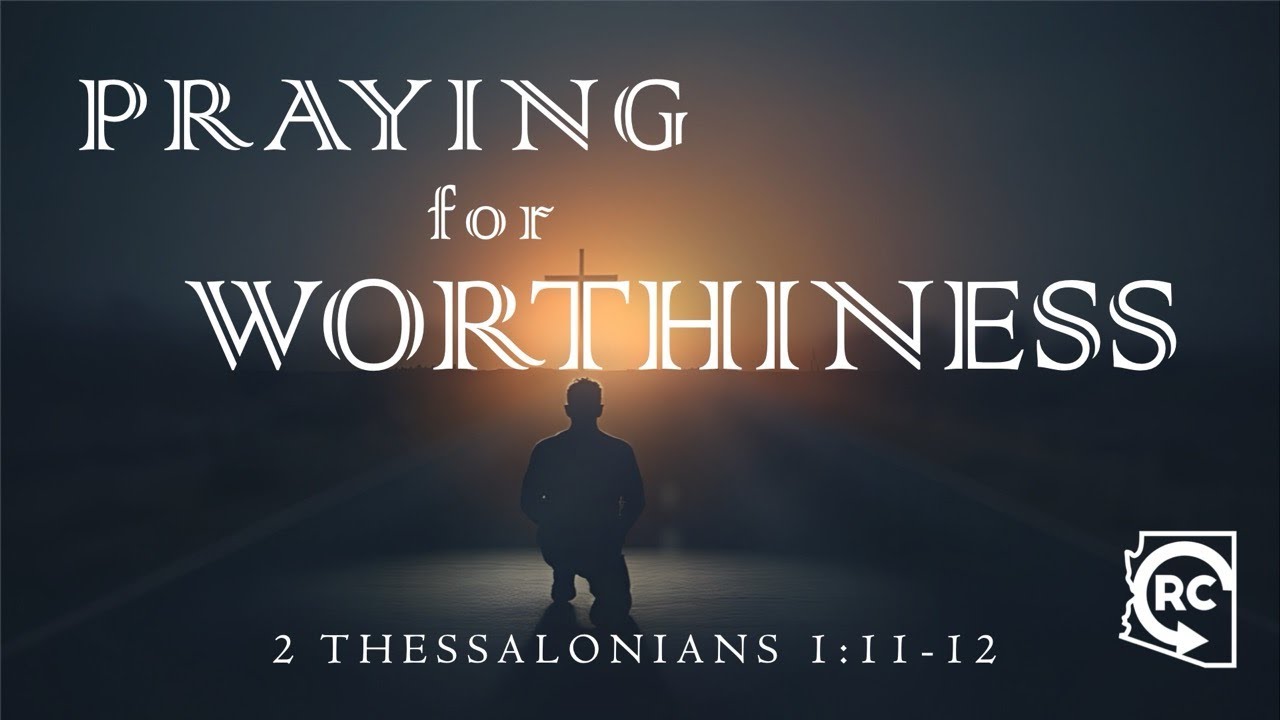 Praying For Worthiness - 2 Thessalonians 1:11-12
