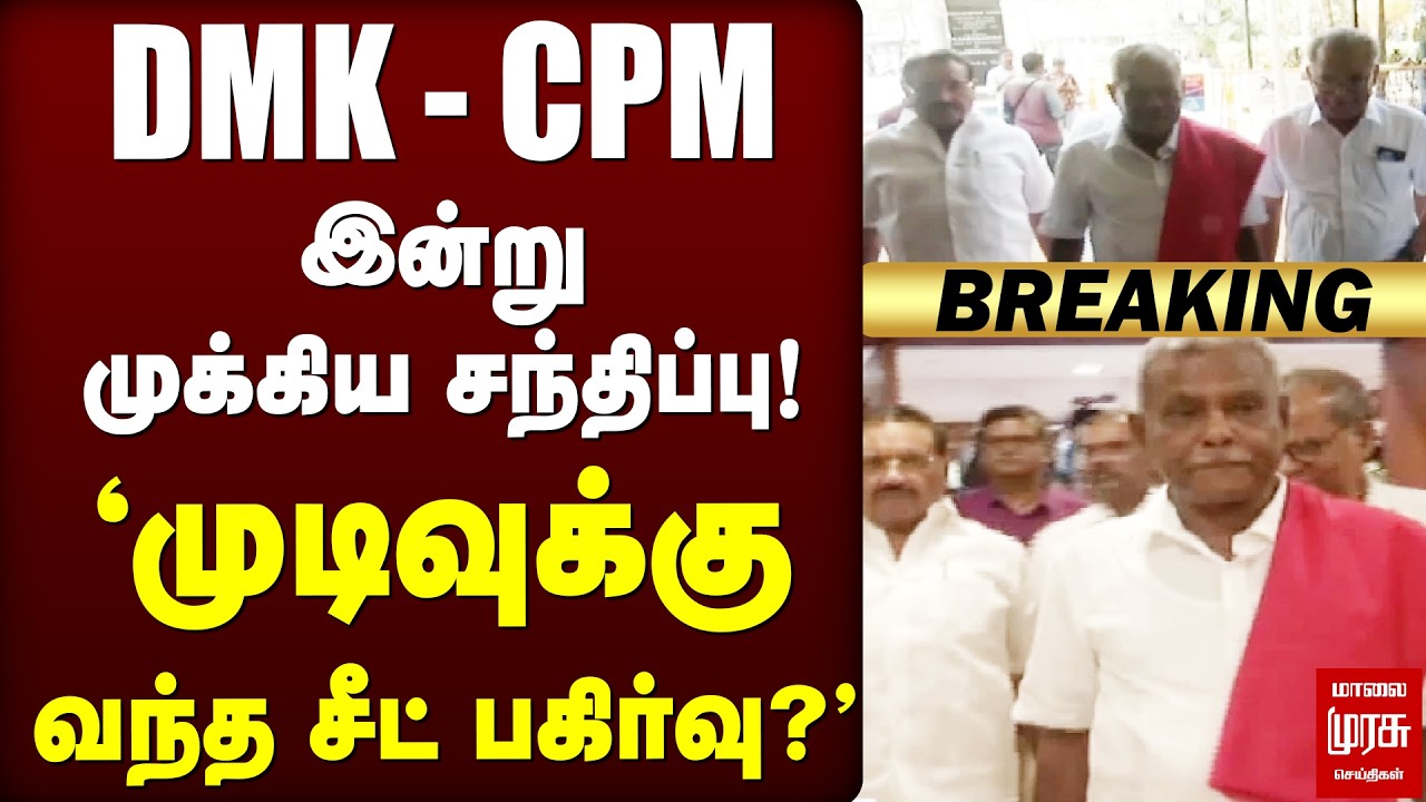 🔴Breaking : DMK - CPM இன்று முக்கிய சந்திப்பு!... 'முடிவுக்கு வந்த சீட் பகிர்வு?'
