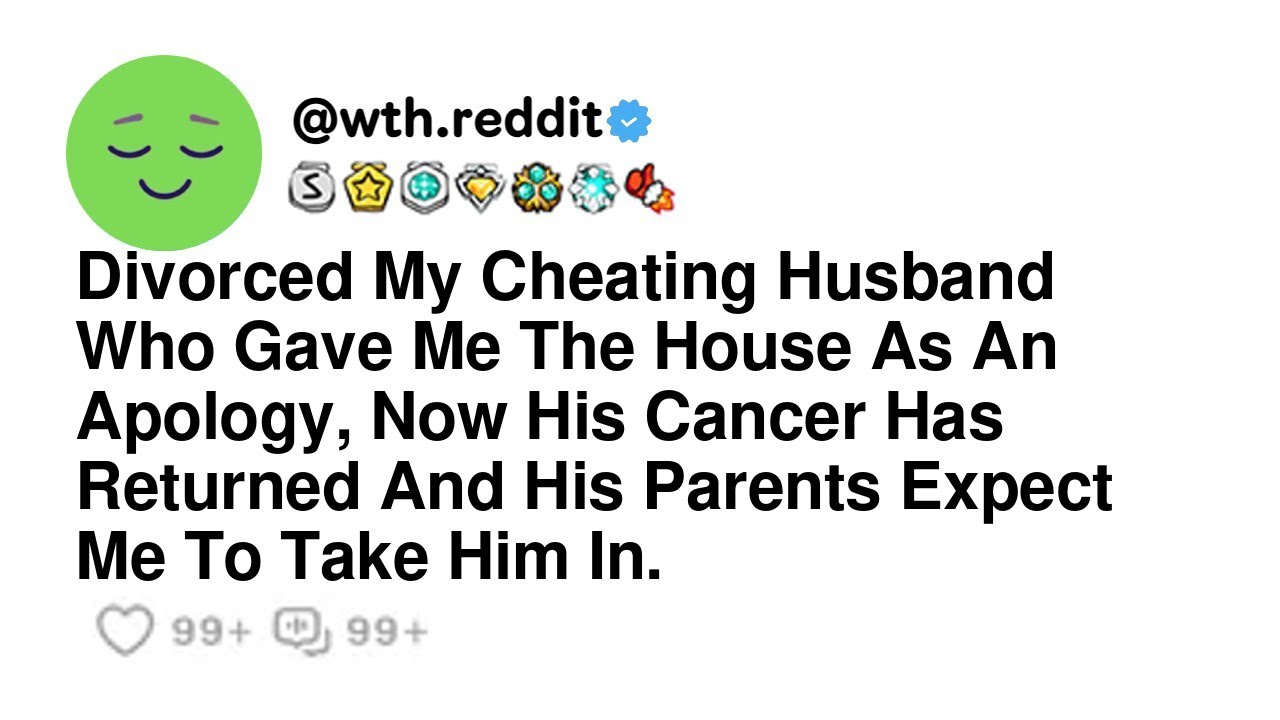Divorced My Cheating Husband Who Gave Me The House As An Apology, Now His Cancer Has Returned And...