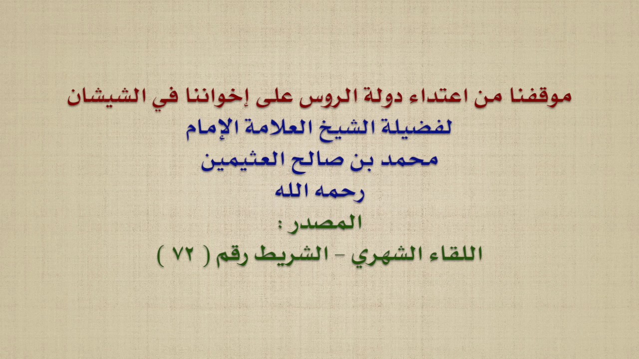 الشيخ ابن عثيمين : موقفنا من اعتداء دولة الروس على إخواننا في الشيشان