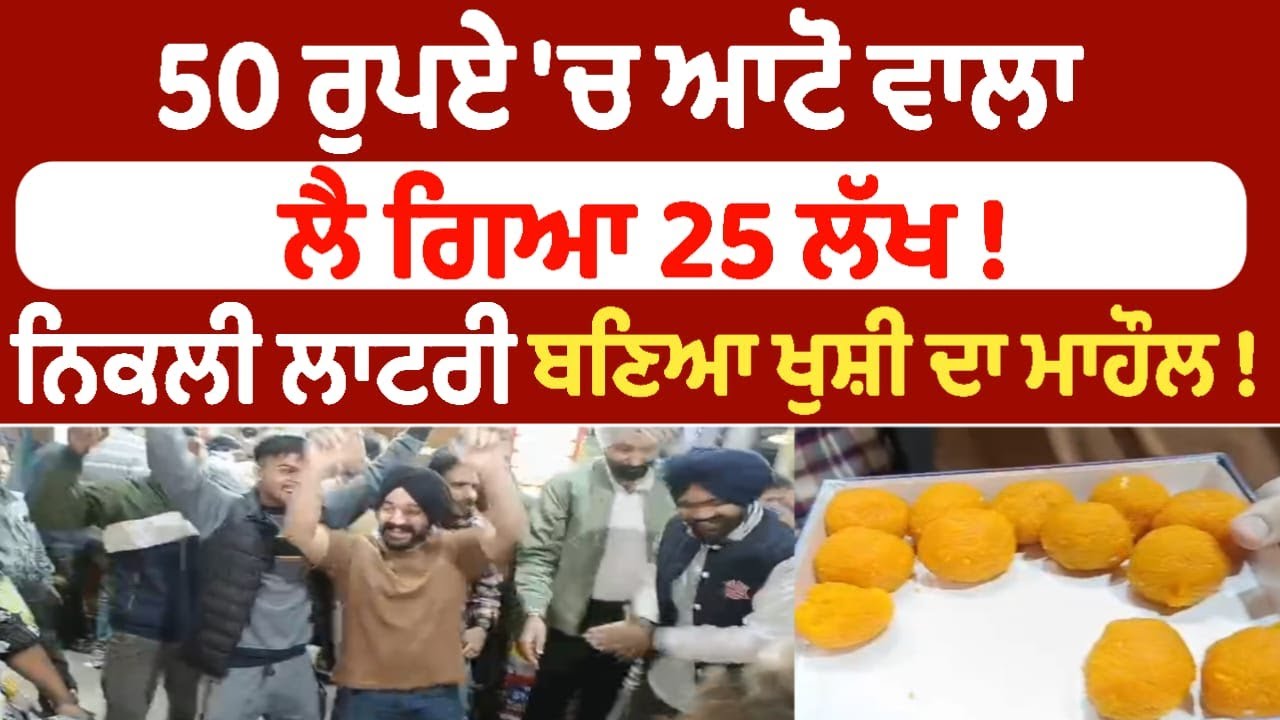 50 ਰੁਪਏ 'ਚ ਆਟੋ ਵਾਲਾ ਲੈ ਗਿਆ 25 ਲੱਖ !  ਨਿਕਲੀ ਲਾਟਰੀ ਬਣਿਆ ਖੁਸ਼ੀ ਦਾ ਮਾਹੌਲ !