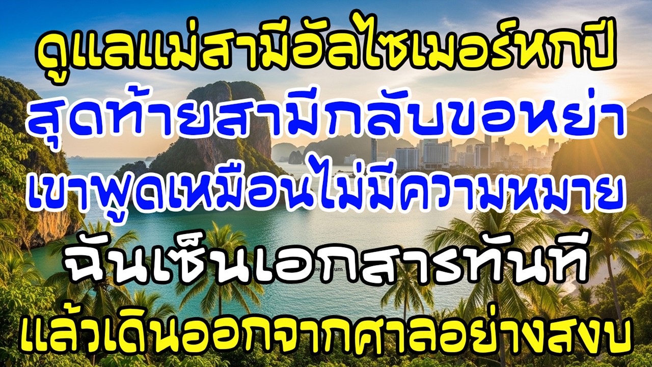 ดูแลแม่เขาอัลไซเมอร์ 6 ปี เขายื่นหย่า ฉันเซ็นทันทีแล้วเดินออกจากศาลอย่างสงบ