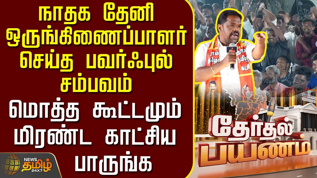 News Tamil Therthal Payanam | நாதக தேனி ஒருங்கிணைப்பாளர் செய்த பவர்ஃபுல் சம்பவம்