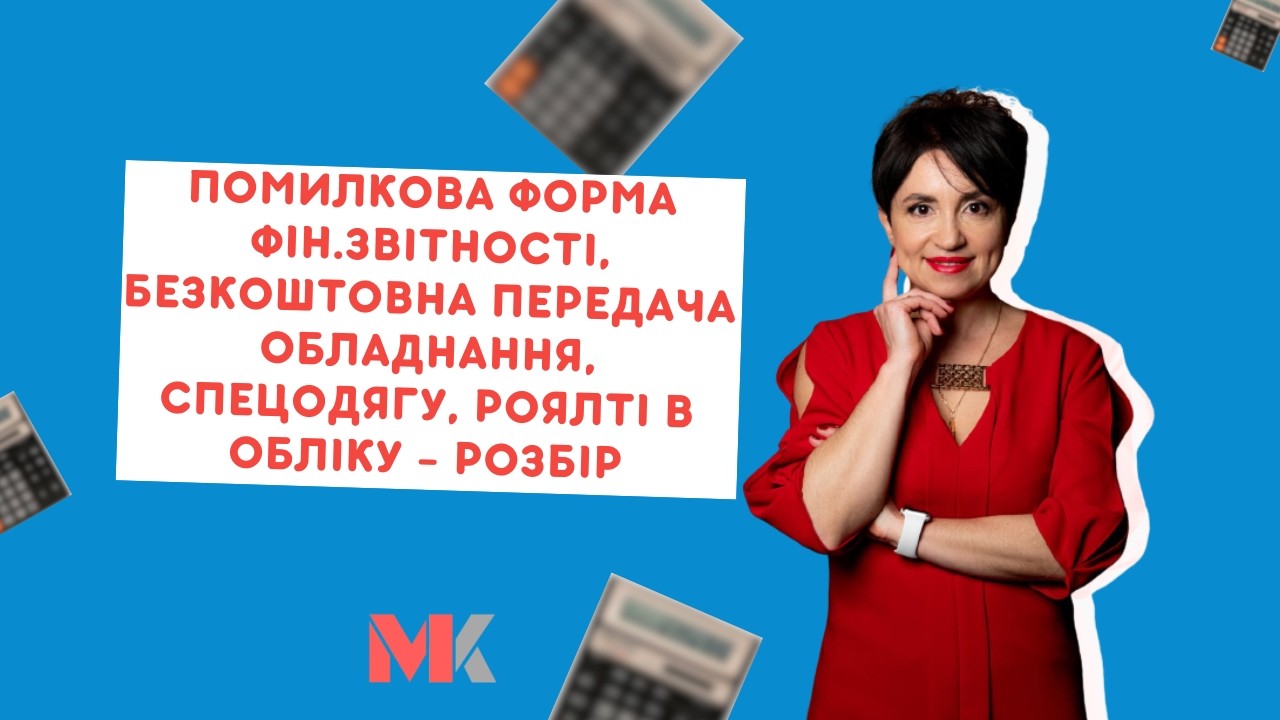 Помилкова форма фін.звітності, безкоштовна передача обладнання, спецодягу, роялті в обліку - розбір
