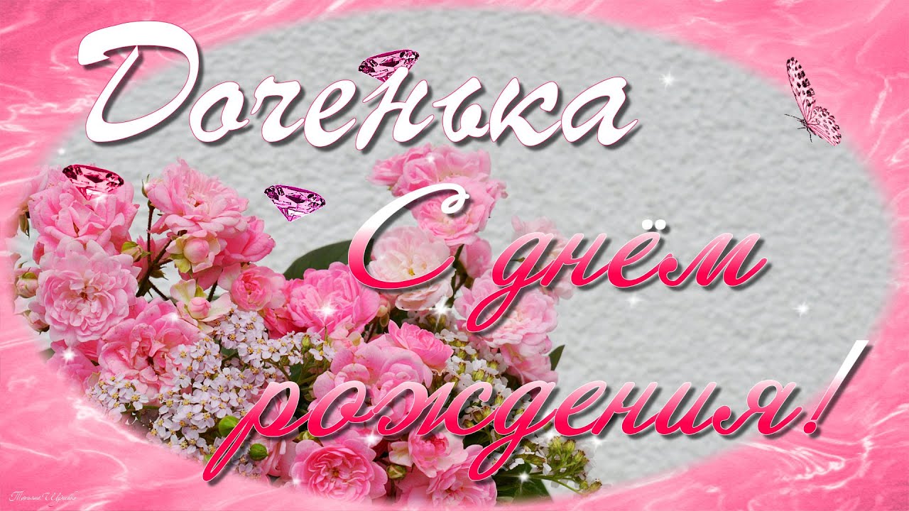 С Днем Рождения доченька моя! Красивое и очень нежное поздравление от мамы.