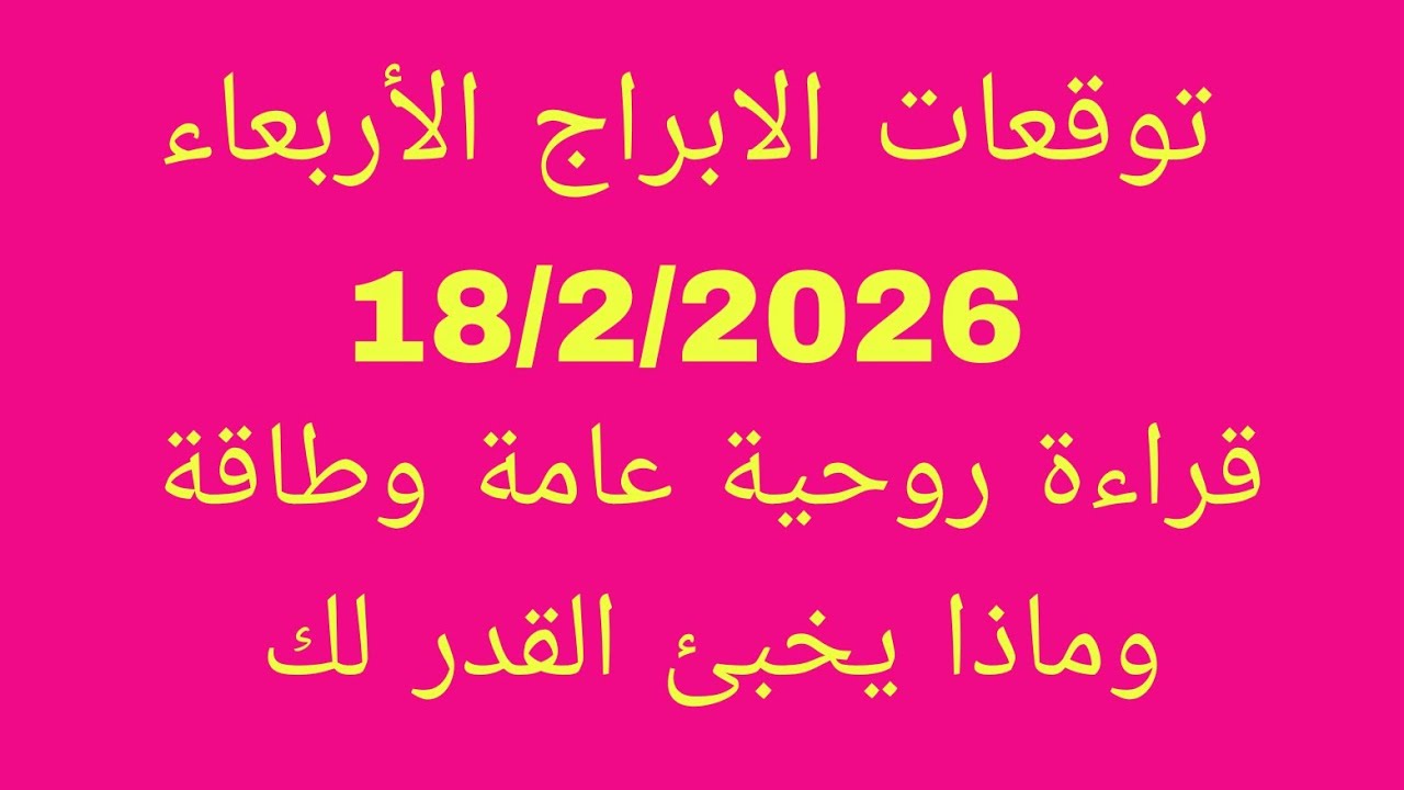 التوقعات اليومية للابراج//الأربعاء 18/2/2026//قراءة روحية عامة وطاقة وماذا يخبئ القدر لك 