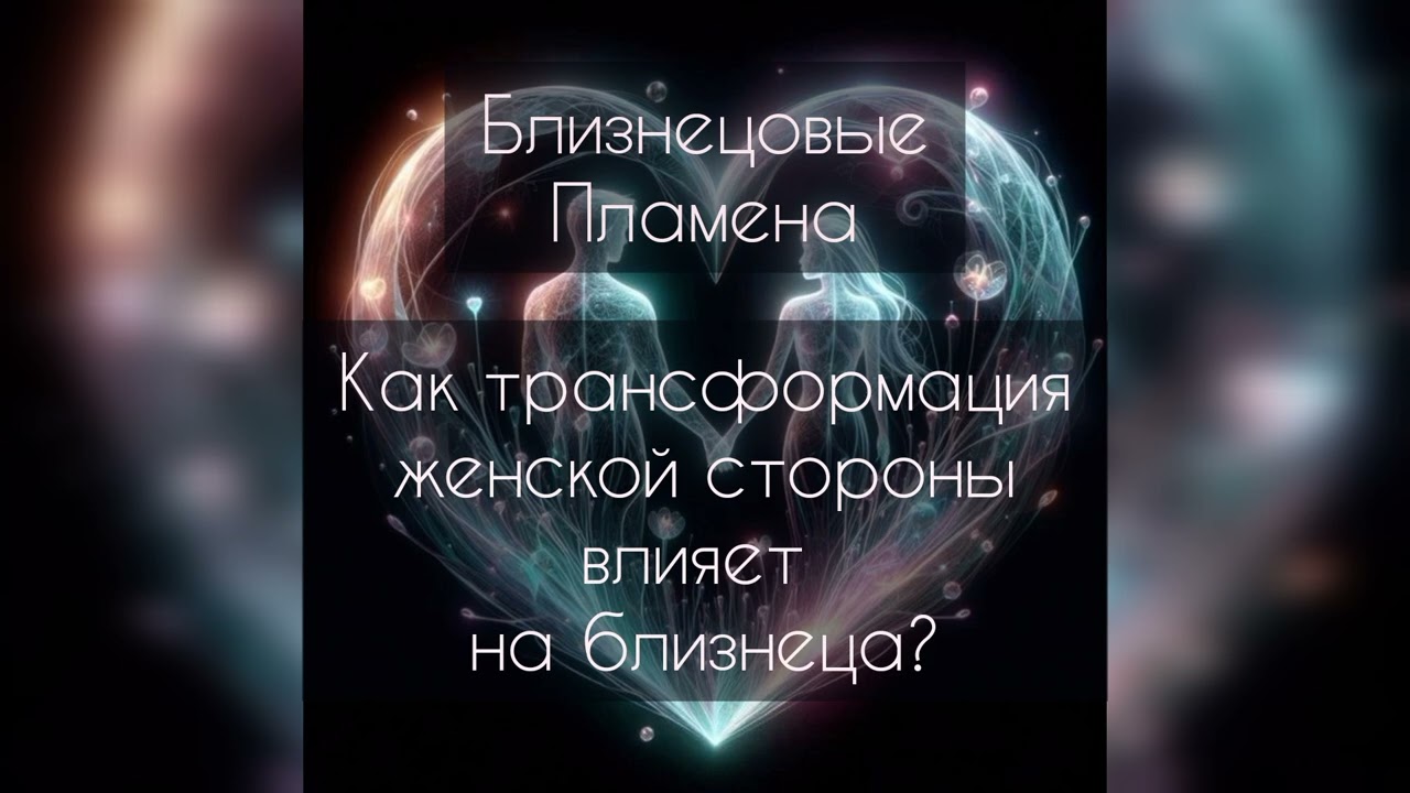 Близнецовые пламена. Как трансформация женской стороны влияет на близнеца?