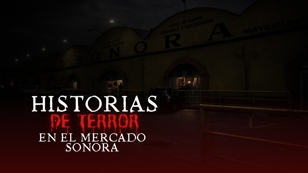 HISTORIAS DE TERROR SOBRE EL MERCADO DE SONORA