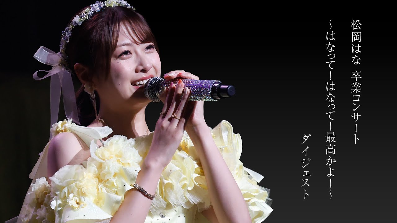 松岡はな 卒業コンサート～はなって！はなって！最高かよ！～ digest　#hkt48