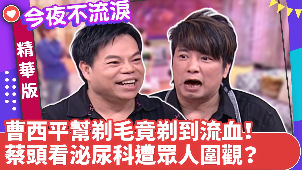 曹西平幫剃毛竟剃到流血！　蔡頭看泌尿科遭眾人圍觀？【今夜不流淚精華版】ep31（上） 狄鶯、曹西平、蔡頭、汪建民、李傑聖 @ctvent_classic