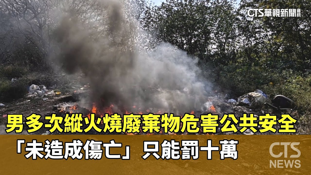 男多次縱火燒廢棄物危害公共安全　「未造成傷亡」只能罰十萬｜華視新聞 20250913 @CtsTw