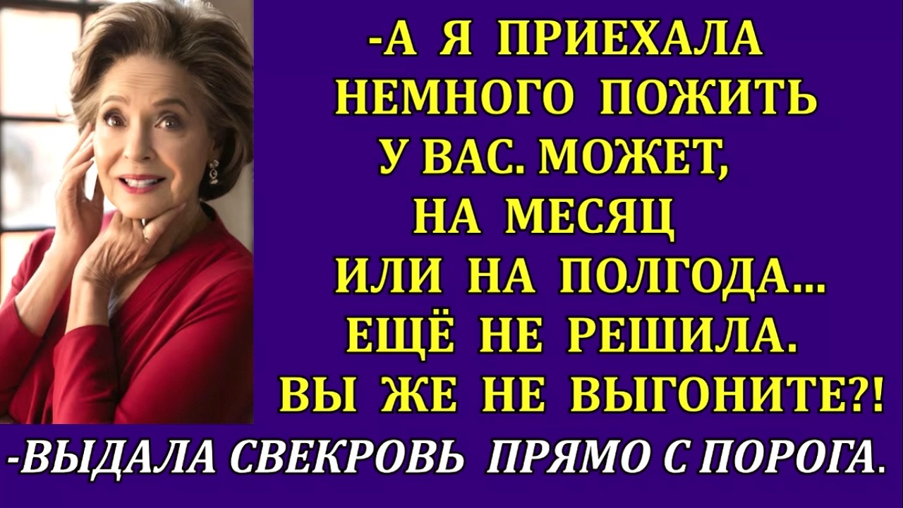 - Я приехала немного пожить у вас - может, на месяц или полгода.Вы же не выгоните?- выдала свекровь.