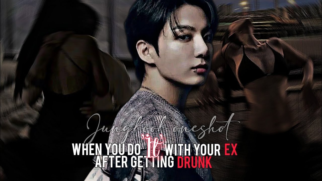 When you did it with your ex after getting drunk | Jungkook oneshot 