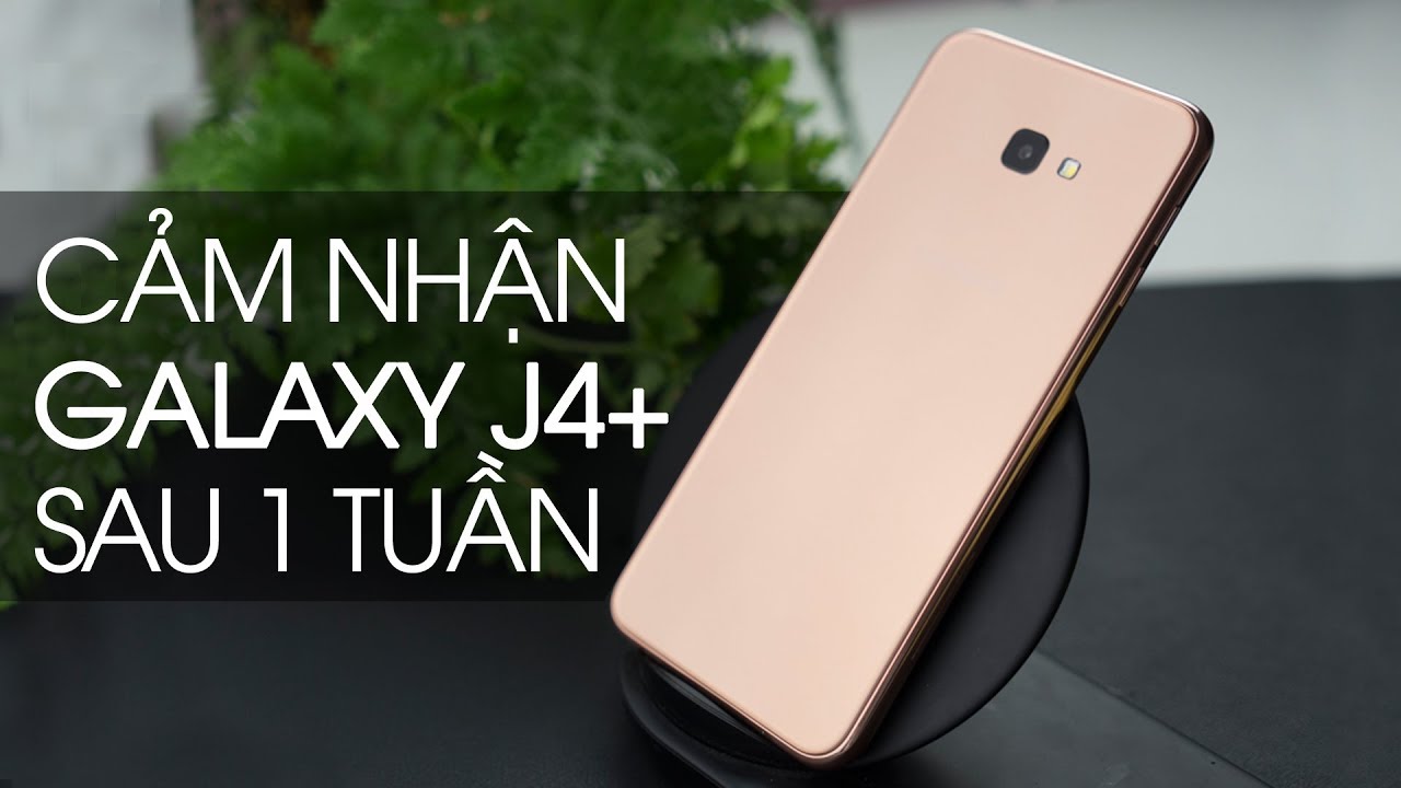 Samsung Galaxy J4+ sau 1 tuần sử dụng: Giá bình dân nhưng điểm 10 chất lượng!