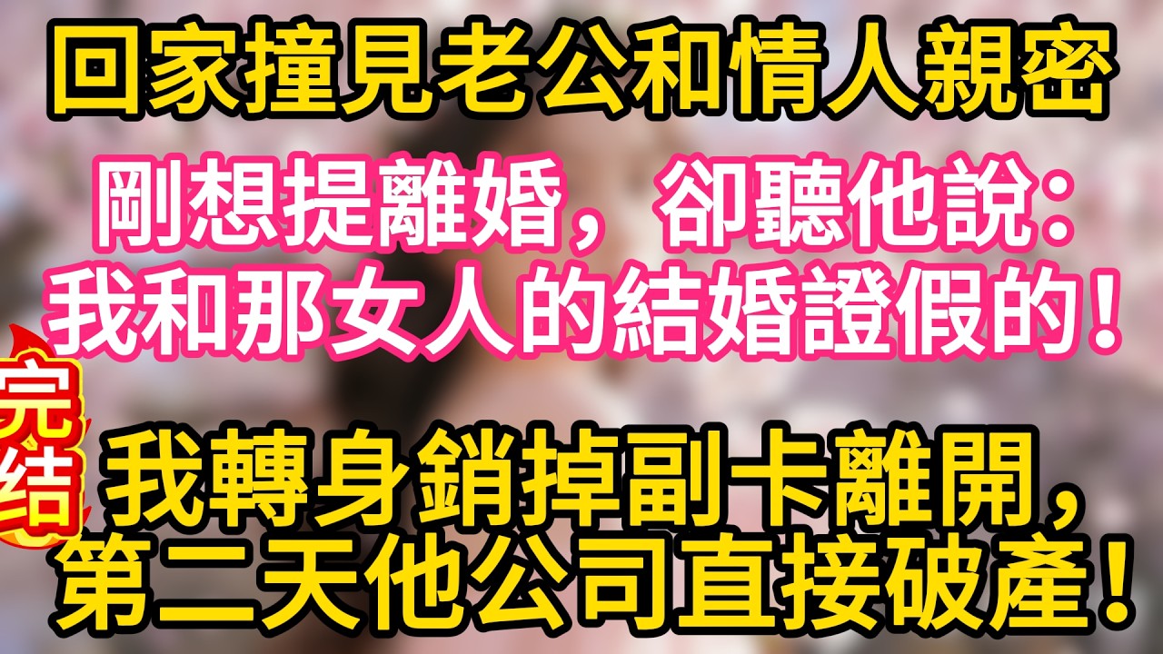 【完结】回家撞見老公和情人親密，我剛想提離婚，卻聽他說：我和那女人的結婚證是作假的！我轉身銷掉副卡離開，第二天他公司直接破產！#故事#言情小說#一口氣看完#爽文