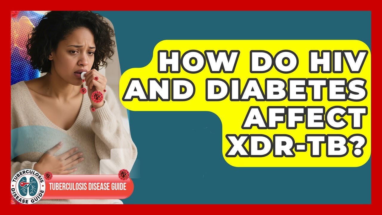 How Do HIV And Diabetes Affect XDR-TB? - Tuberculosis Disease Guide