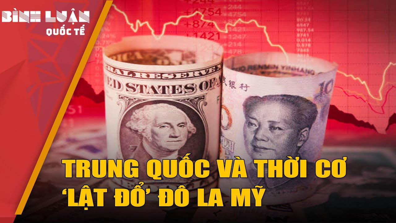 Trung Quốc có thành công với kế hoạch lật đổ vị thế thống trị của đô la Mỹ? | PHÂN TÍCH