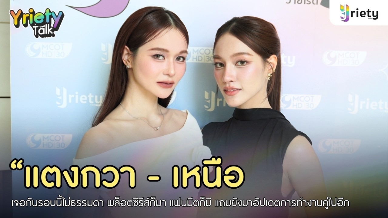 Yriety Talk with “แตงกวา - เหนือ” พล็อตซีรีส์ก็มา แฟนมีตก็มี แถมยังมาอัปเดตการทำงานคู่ไปอีก